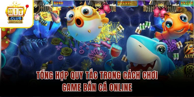 Cách Chơi Game Bắn Cá Online HitClub Thu Thưởng Siêu Đỉnh Tổng hợp quy tắc trong cách chơi game bắn cá online