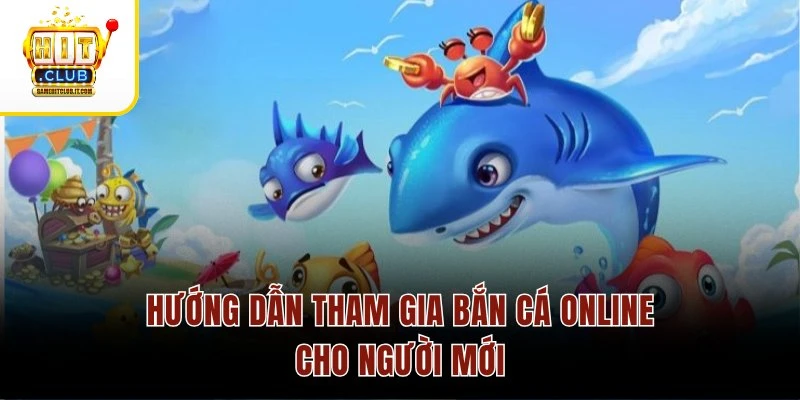 Cách Chơi Game Bắn Cá Online HitClub Thu Thưởng Siêu Đỉnh Hướng dẫn tham gia bắn cá online cho người mới