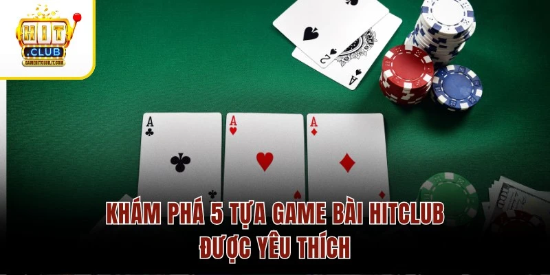 Game Bài Hitclub Khám phá 5 tựa game bài Hitclub được yêu thích